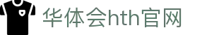 华体会（HTH）官网首页 - 官方赛事服务入口 · HTH体育